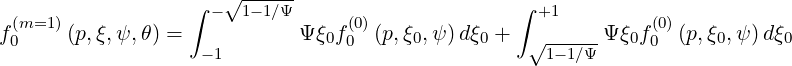                   ∫  √ -----                     ∫
 (m=1 )              -  1-1∕Ψ      (0)                +1         (0)
f0    (p,ξ,ψ,θ) =  -1       Ψ ξ0f0 (p,ξ0,ψ)d ξ0 +  √1--1∕ΨΨ ξ0f0 (p,ξ0,ψ) dξ0
