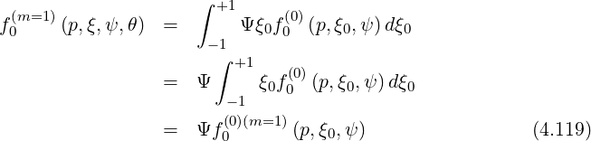                      ∫ +1
f (m=1 )(p,ξ,ψ,θ)  =       Ψ ξ0f (0)(p,ξ0,ψ)dξ0
  0                   - 1     0
                       ∫ +1    (0)
                  =  Ψ      ξ0f0 (p,ξ0,ψ) dξ0
                        - 1
                  =  Ψf (00)(m=1)(p,ξ0,ψ)                  (4.119)
