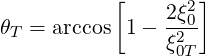            [    2ξ2]
θT = arccos 1 - -20
                ξ0T
