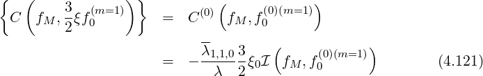 {   (             )}           (            )
  C   f , 3ξf(m=1)     =  C (0) f  ,f(0)(m=1)
       M  2  0                   M   0
                            λ-   3    (            )
                       =  - -1,1,0--ξ0I  fM ,f(00)(m=1 )         (4.121)
                              λ  2
