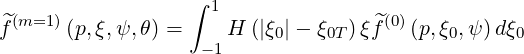                   ∫
 ^(m=1 )              1              ^(0)
f      (p,ξ,ψ, θ) =  -1H (|ξ0|- ξ0T )ξf   (p,ξ0,ψ )dξ0
