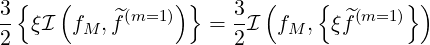 3{    (          )}   3  (    {        })
-- ξI  fM , ^f(m=1 )  = --I fM ,  ξ^f(m=1 )
2                     2
