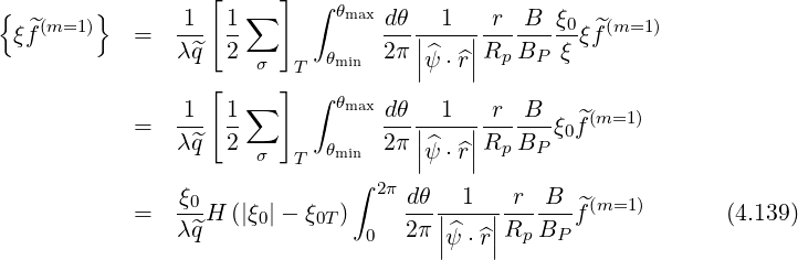 {       }       1 [ 1∑  ]  ∫ θmaxdθ   1   r  B  ξ
 ξf^(m=1 )   =  ---  --           ---|----|-------0ξf^(m=1)
               λ ^q  2 σ  T  θmin  2π ||^ψ ⋅^r||Rp BP ξ
                  [     ]  ∫
               -1-  1∑       θmaxdθ-|-1--|r--B--  ^(m=1)
            =  λ ^q  2       θmin  2π |^ψ ⋅^r|Rp BP ξ0f
                      σ  T          |    |
               ξ0             ∫  2π dθ   1   r  B   (m=1)
            =  λ-^qH (|ξ0|- ξ0T)     2π-||---||-R--B--^f            (4.139)
                                0     |ψ^⋅^r|  p  P
