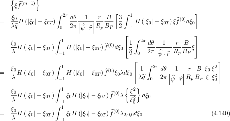     {       }
     ξ^f(m=1)
                   ∫                   [  ∫                      ]
    ξ0-              2π dθ|--1-|-r--B-  3-  1              ^(0)
=   λ^qH  (|ξ0|- ξ0T) 0   2π|^   |Rp BP   2  -1H (|ξ0|- ξ0T)ξf  dξ0
                          |ψ ⋅^r|          ⌊                      ⌋
                   ∫ 1                       ∫ 2π
=   ξ0H (|ξ0|- ξ0T)    H  (|ξ0|- ξ0T) ^f(0)d ξ0 ⌈1    -dθ|-1--|-r--B-ξ⌉
    λ               -1                     ^q  0  2 π||^ψ ⋅^r||Rp BP
                                             ⌊                           ⌋
    ξ              ∫ 1                         1 ∫ 2π dθ   1   r  B  ξ ξ2
=   -0H (|ξ0|- ξ0T)    H  (|ξ0|- ξ0T) ^f(0)ξ0λd ξ0 ⌈--     --||----||------ -0-2⌉
    λ               -1                        λ ^q 0   2π|ψ^⋅^r|Rp BP  ξ ξ0
                   ∫ 1                    {  2}
=   ξ0H (|ξ0|- ξ0T)    ξ0H (|ξ0|- ξ0T ) ^f(0)λ  ξ-  dξ0
    λ               -1                      ξ20
    ξ0             ∫ 1
=   --H (|ξ0|- ξ0T)    ξ0H (|ξ0|- ξ0T ) ^f(0)λ2,0,0dξ0                      (4.140)
    λ               -1
