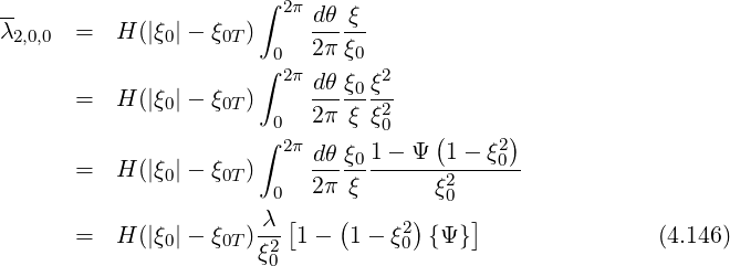 --                    ∫ 2π dθ ξ
λ2,0,0 =   H (|ξ0|- ξ0T)     2π-ξ-
                      ∫02π     0 2
      =   H (|ξ0|- ξ0T)     dθ-ξ0ξ-
                       0   2π ξ ξ20
                      ∫ 2π dθ ξ 1- Ψ (1 - ξ2)
      =   H (|ξ0|- ξ0T)     ----0------2----0-
                       0   2π ξ      ξ0
                      -λ [   (     2)    ]
      =   H (|ξ0|- ξ0T)ξ20  1-  1 - ξ0 {Ψ }                (4.146)
