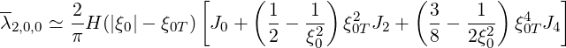 --                   [     (       )        (        )      ]
λ2,0,0 ≃ 2-H (|ξ0|- ξ0T) J0 +   1-  1-  ξ20T J2 +  3-- -1-  ξ40TJ4
       π                     2   ξ20           8   2ξ20
