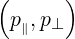 (      )
 p ,p⊥
  ∥