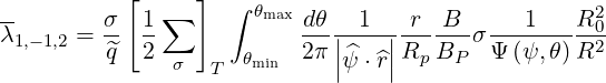            [     ]
--       σ   1∑     ∫ θmaxdθ   1    r B      1    R2
λ1,-1,2 = --  --           ---||----||------σ------- -02-
         q^  2 σ  T  θmin 2π |^ψ ⋅^r|Rp BP  Ψ (ψ, θ)R
