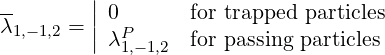 --       ||
λ1,-1,2 = || 0P      for trapped  particles
           λ1,- 1,2  for passing particles
