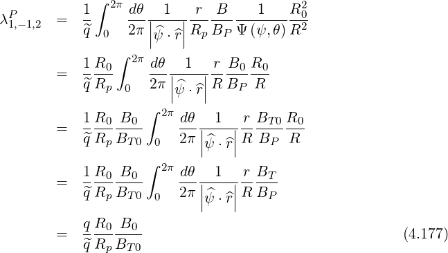  P          1∫ 2π dθ   1   r  B     1   R20
λ1,-1,2  =   ^q-    2π-||^--||R--B-- Ψ-(ψ,-θ)R2-
              0      |ψ ⋅^r|  p  P
            1R  ∫ 2π dθ   1   r B  R
        =   ---0     ---|---|----0 -0-
            ^qRp  0   2π ||ψ^⋅^r||R BP  R
                    ∫ 2π
        =   1R0--B0-     dθ-|-1-|-rBT-0 R0-
            ^qRp BT 0 0   2π ||ψ^⋅^r||R  BP  R
                    ∫
            1R0--B0-  2π dθ---1---r-BT
        =   ^qRp BT 0 0   2π ||^  ||R BP
                            |ψ ⋅^r|
            qR0  B0
        =   ^qR--B---                                    (4.177)
               p  T0
