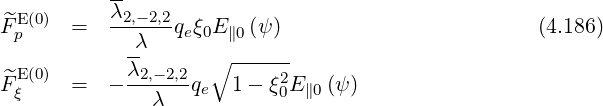            λ2,- 2,2
F^Ep(0)  =   ------qeξ0E∥0(ψ)                         (4.186)
            -λ      ∘ ------
F^E(0)  =   -λ2,-2,2 qe 1 - ξ2E ∥0 (ψ )
  ξ            λ           0
