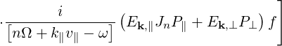                                      ]
--------i------ (                  )
⋅[n Ω + k v - ω]  Ek,∥JnP∥ + Ek,⊥P⊥  f
        ∥ ∥