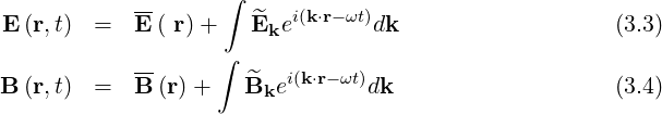                     ∫
E (r,t) =   E-( r)+   ^E  ei(k⋅r-ωt)dk                   (3.3)
                   ∫    k
            --        ^  i(k⋅r-ωt)
B (r,t) =   B (r)+   Bke        dk                    (3.4)
