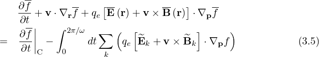     ∂f-       --    [--         --   ]    --
    ---+ v ⋅∇rf + qe E (r)+ v × B (r) ⋅∇p f
    ∂t-|   ∫ 2π∕ω      (  [            ]     )
=   ∂f-|| -       dt∑    q  ^E  + v × ^B   ⋅∇  f              (3.5)
    ∂t |C    0            e   k        k    p
                     k
