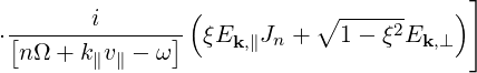                 (          ∘ ------    )]
⋅[------i------] ξE   Jn +   1 - ξ2Ek,⊥
  nΩ + k∥v∥ - ω     k,∥