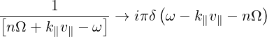        1              (             )
[nΩ-+-k-v----ω] →  iπ δ ω - k∥v∥ - nΩ
       ∥ ∥
