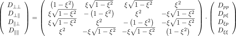 (       )   (   (    2)    ∘ -----2     ∘ ----2-       2     )  (       )
  D ⊥⊥      |   ∘1--ξ---  ξ (1 - ξ)    ξ  1- ξ      ∘ ξ------|     Dpp
||  D⊥ ∥ ||   |  ξ∘ 1---ξ2  -  1-  ξ2     ( ξ2   )  - ξ∘ 1--ξ2-|  ||  Dp ξ ||
(  D∥⊥  ) = |(  ξ  1 - ξ2      ξ2      -  1 - ξ2   - ξ  1- ξ2 |) ⋅(  D ξp )
   D ∥∥            ξ2      - ξ∘1---ξ2  - ξ∘1---ξ2   (1 - ξ2)        D ξξ
