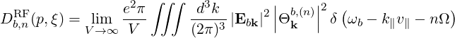                 e2π ∫∫ ∫  d3k        |    |2  (             )
DRbF,n (p,ξ) =  lim  ----     ----3 |Ebk |2 ||Θb,k(n)|| δ  ωb - k∥v∥ - nΩ
           V→ ∞  V       (2π)
