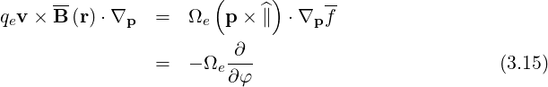      --               (    ^ )    --
qev × B (r)⋅∇p   =   Ωe  p× ∥  ⋅∇p f
                         ∂
                =   - Ωe---                          (3.15)
                        ∂φ
