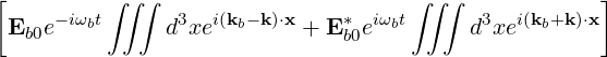 [         ∫ ∫∫                       ∫∫ ∫            ]
 Eb0e -iωbt     d3xei(kb- k)⋅x + E *b0eiωbt    d3xei(kb+k)⋅x