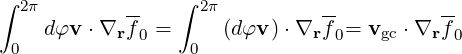 ∫ 2π        --   ∫ 2π          --          --
     dφv ⋅∇rf 0 =     (d φv) ⋅∇rf0=  vgc ⋅∇r f0
 0                 0
