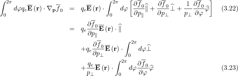                                            --     --         --
∫ 2π     --       --       --    ∫ 2π   [ ∂f0    ∂f 0     1 ∂f 0 ]
     dφqeE (r)⋅∇p f0  =  qeE (r)⋅     dφ  ∂p-^∥ + ∂p--^⊥ + p---∂φ-^φ    (3.22)
  0                          --   0         ∥      ⊥      ⊥
                           ∂-f0--    ^
                      =  qe∂p ∥E (r)⋅∥
                              --       ∫ 2π
                         +qe ∂f-0E-(r)⋅    dφ ^⊥
                             ∂p⊥        0   --
                            qe --    ∫ 2π   ∂f0
                         + ---E (r)⋅    dφ ----^φ                     (3.23)
                           p⊥        0     ∂ φ
