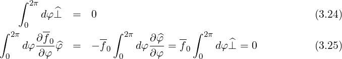     ∫ 2π
        dφ⊥^  =  0                                          (3.24)
∫ 2π 0  --            ∫ 2π            ∫ 2π
    dφ ∂f-0^φ  =  - f-     dφ ∂^φ-= f-     dφ⊥^ = 0           (3.25)
 0     ∂ φ          0  0     ∂φ    0  0
