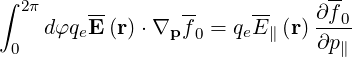 ∫                              --
  2π     --       --     --    ∂f0-
 0  dφqeE (r)⋅∇p f0 = qeE∥ (r) ∂p∥

