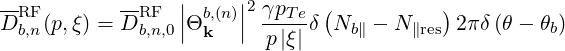 --          --   |     |2 γp   (           )
DRFb,n(p,ξ) = DRFb,n,0||Θb,k(n)|| ---Teδ Nb ∥ - N ∥res 2πδ (θ - θb)
                          p|ξ|
