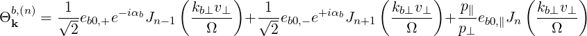                          (      )                   (       )           (       )
 b,(n)   -1--    -iαb      kb⊥v⊥-   -1--     +iαb      kb⊥v⊥-   p∥-        kb⊥v⊥-
Θk    = √ 2eb0,+e    Jn-1    Ω     +√ 2 eb0,- e   Jn+1     Ω    + p⊥ eb0,∥Jn    Ω
