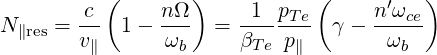           (        )           (         )
        c       nΩ      1  pTe      n′ωce
N ∥res = v-  1 - ω--  = β----p-- γ - -ω---
         ∥       b       Te  ∥         b

