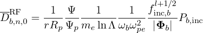                              l+1∕2
DRF   =  -1--Ψ----1------1--finc,b-Pb,inc
  b,n,0   rRp Ψp me ln Λ ωbω2pe |Φb|
