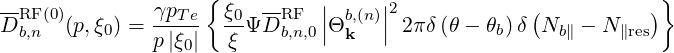                     {                                          }
--RF(0)        γpTe-  ξ0- --RF  || b,(n)||2             (          )
D b,n  (p,ξ0) = p|ξ0|  ξ ΨD b,n,0|Θk   | 2πδ(θ - θb) δ Nb∥ - N∥res
