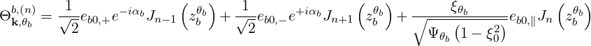  b,(n)   -1-     -iαb     ( θb)   -1-     +iαb     ( θb)  ------ξθb------      ( θb)
Θk,θb = √2-eb0,+e    Jn-1  zb  + √2-eb0,- e   Jn+1  zb  + ∘ ----(----2) eb0,∥Jn  zb
                                                          Ψ θb 1- ξ0
