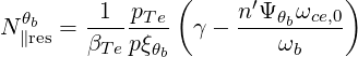                (      ′       )
N θb  = -1--pTe-  γ - n-Ψ-θbωce,0
 ∥res   βT epξθb         ωb
