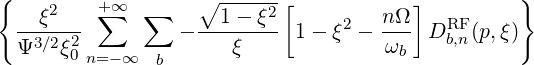 {                  ∘ ------                       }
    ξ2   +∑ ∞  ∑      1-  ξ2[     2  n Ω]   RF
  -3∕2-2-        - -------- 1 - ξ - ---  D b,n(p,ξ)
  Ψ   ξ0n=- ∞  b      ξ              ωb