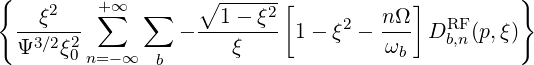 {   ξ2   +∑ ∞  ∑    ∘1----ξ2[        n Ω]          }
  -3∕2-2-        - -------- 1 - ξ2 ----  DRFb,n(p,ξ)
  Ψ   ξ0n=- ∞  b      ξ              ωb