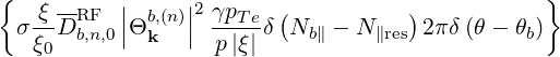 {                                               }
   ξ --RF  || b,(n)||2 γpTe (           )
  σξ-D b,n,0 |Θ k  |  p|ξ| δ Nb ∥ - N ∥res 2πδ (θ - θb)
    0