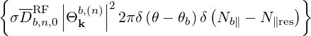 {                                        }
   --RF  || b,(n)||2             (          )
  σD b,n,0|Θ k   | 2πδ(θ - θb)δ  Nb∥ - N∥res