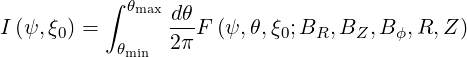           ∫ θmaxdθ
I (ψ, ξ0) =      ---F (ψ,θ,ξ0;BR, BZ,B ϕ,R,Z )
           θmin 2π
