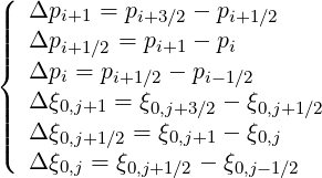 (
||  Δpi+1 = pi+3∕2 - pi+1∕2
||||  Δpi+1∕2 = pi+1 - pi
{  Δpi = pi+1∕2 - pi- 1∕2
|  Δξ0,j+1 = ξ0,j+3∕2 - ξ0,j+1∕2
||||  Δξ       = ξ    - ξ
|(    0,j+1∕2    0,j+1   0,j
   Δξ0,j = ξ0,j+1∕2 - ξ0,j-1∕2
