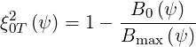  2           -B0-(ψ)--
ξ0T (ψ) = 1- Bmax (ψ)
