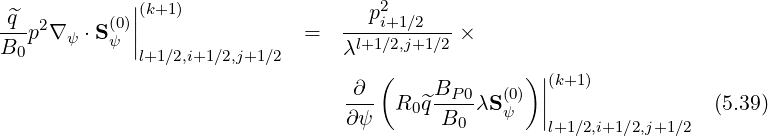             ||(k+1)                  p2
^q-p2∇ ψ ⋅S(ψ0)||                =  ----i+1-∕2---×
B0           l+1∕2,i+1∕2,j+1∕2     λl+1∕2,j+1∕2
                                 ∂  (    B        )||(k+1)
                                 --- R0 ^q--P0λS (0ψ) ||                (5.39)
                                 ∂ψ       B0        l+1∕2,i+1∕2,j+1∕2
