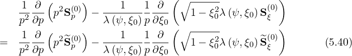                                  (                   )
    1--∂-( 2  (0))   ---1----1-∂-- ∘ -----2         (0)
    p2∂p  p S p  -  λ(ψ,ξ0) p∂ξ0    1 - ξ0λ(ψ, ξ0)S ξ
         (      )                (∘ ------           )
=   1--∂- p2^S (0p) -  ---1----1-∂--   1 - ξ20λ(ψ, ξ0)S^(0)         (5.40)
    p2∂p            λ(ψ,ξ0) p∂ξ0                   ξ
