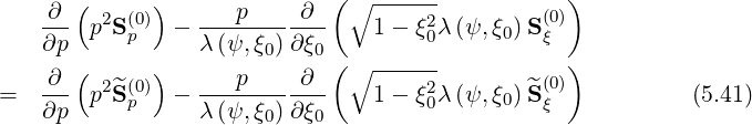        (     )               (∘ ------           )
    ∂-- p2S(0) - ---p-----∂--   1 - ξ2λ(ψ, ξ) S(0)
    ∂p     p     λ (ψ,ξ0)∂ξ0         0     0   ξ
    ∂  (     )      p     ∂  (∘ ------           )
=   --- p2^S(p0) - ------------   1 - ξ20λ(ψ, ξ0) ^S(ξ0)           (5.41)
    ∂p           λ (ψ,ξ0)∂ξ0
