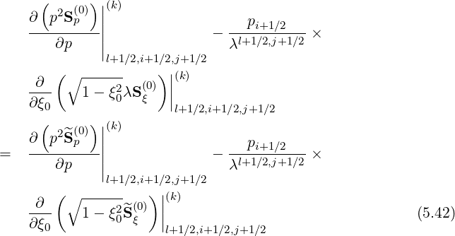       ( 2 (0))||(k)
    ∂--p-Sp---||                ---pi+1-∕2---
        ∂p    |              - λl+1∕2,j+1∕2 ×
              |l+1∕2,i+1∕2,j+1∕2
        (∘  ------    )||(k)
    -∂--    1- ξ20λS (0) |
    ∂ ξ0             ξ  |l+1 ∕2,i+1∕2,j+1∕2
      (   (0))|(k)
    ∂  p2^Sp   ||                   pi+1 ∕2
=   ----∂p----||              - --l+1∕2,j+1∕2 ×
              |l+1∕2,i+1∕2,j+1∕2  λ
        (∘  ------   )|(k)
    -∂--    1- ξ2^S(0) ||                                  (5.42)
    ∂ ξ0         0 ξ   |l+1∕2,i+1∕2,j+1∕2
