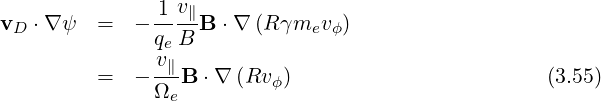               -1v∥
vD ⋅∇ ψ  =  - qe B B ⋅∇ (Rγmev ϕ)
              v∥
         =  - Ω--B ⋅∇ (Rv ϕ)                        (3.55)
                e
