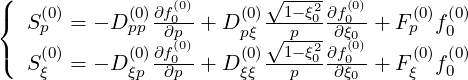 (                           ----
{   (0)      (0)∂f(00)     (0)√-1--ξ02∂f0(0)    (0) (0)
   Sp  = - D pp ∂p  + Dpξ √ p---∂ξ0 + F p f0
(  S(0)= - D (0)∂f(00) + D (0)--1--ξ02∂f0(0)+ F (0)f(0)
    ξ        ξp ∂p     ξξ   p   ∂ξ0     ξ  0
