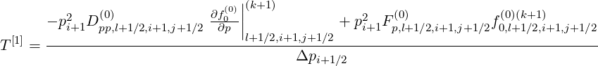                               (0)||(k+1)
      - p2  D(0)            ∂f0-|             + p2  F(0)          f (0)(k+1)
 [1]  ---i+1--pp,l+1∕2,i+1,j+1∕2-∂p-|l+1∕2,i+1,j+1∕2----i+1--p,l+1∕2,i+1,j+1∕2-0,l+1∕2,i+1,j+1∕2
T   =                                   Δpi+1∕2
