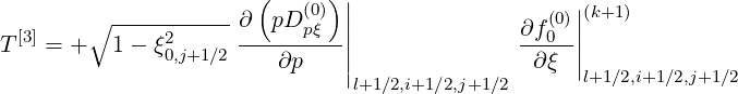                       (      )
        ∘ -----------∂  pD (0) ||                 (0)||(k+1)
T [3] = +  1- ξ2      -----pξ--||               ∂f0-||
              0,j+1∕2    ∂p    ||                ∂ξ |
                               l+1∕2,i+1∕2,j+1∕2      l+1∕2,i+1∕2,j+1∕2
